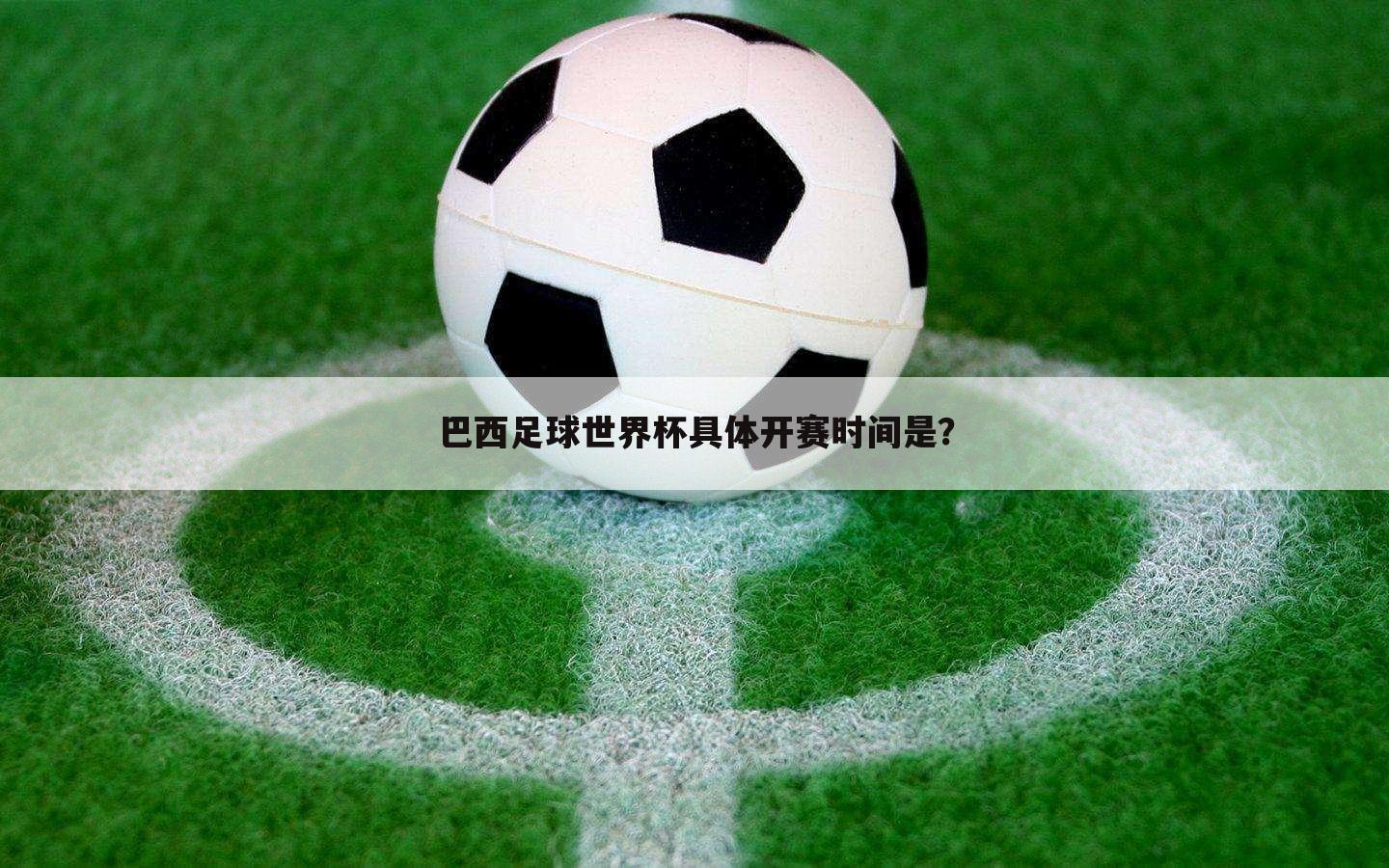 巴西足球世界杯具体开赛时间是?