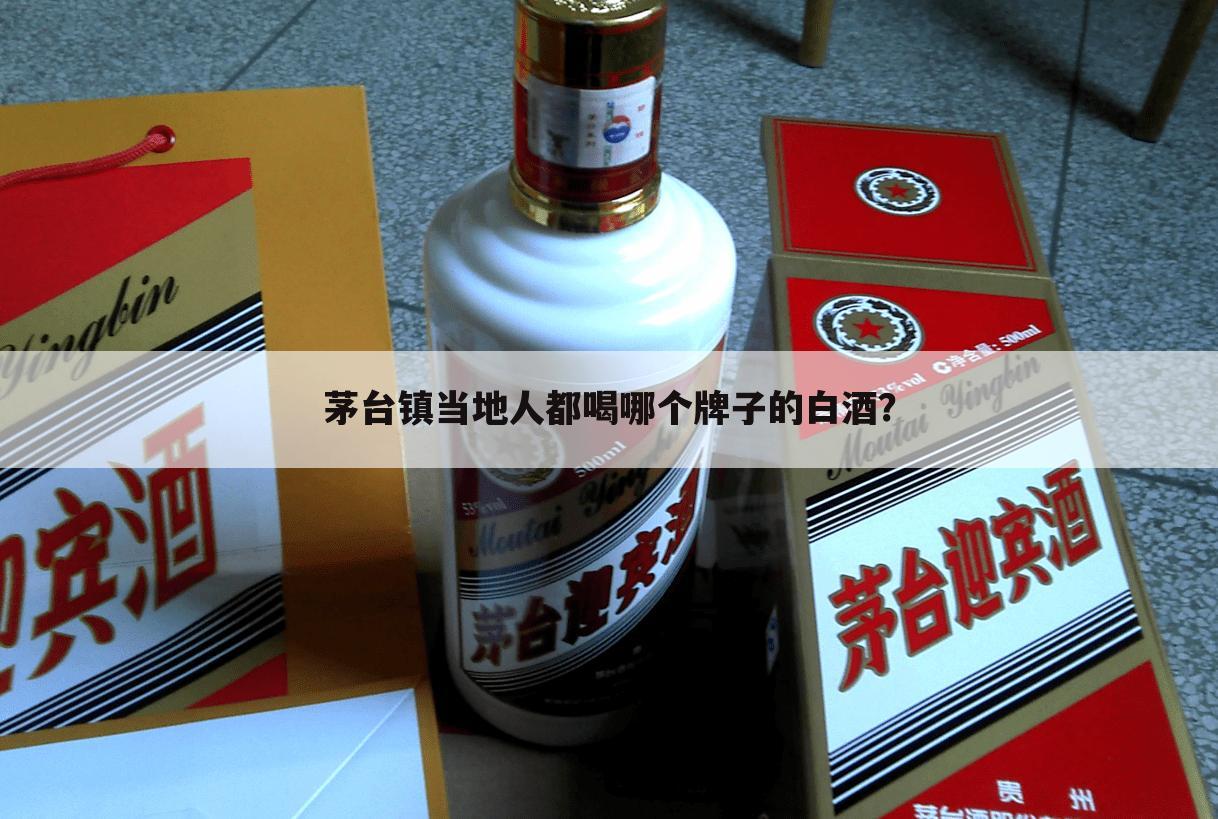 茅台镇当地人都喝哪个牌子的白酒?