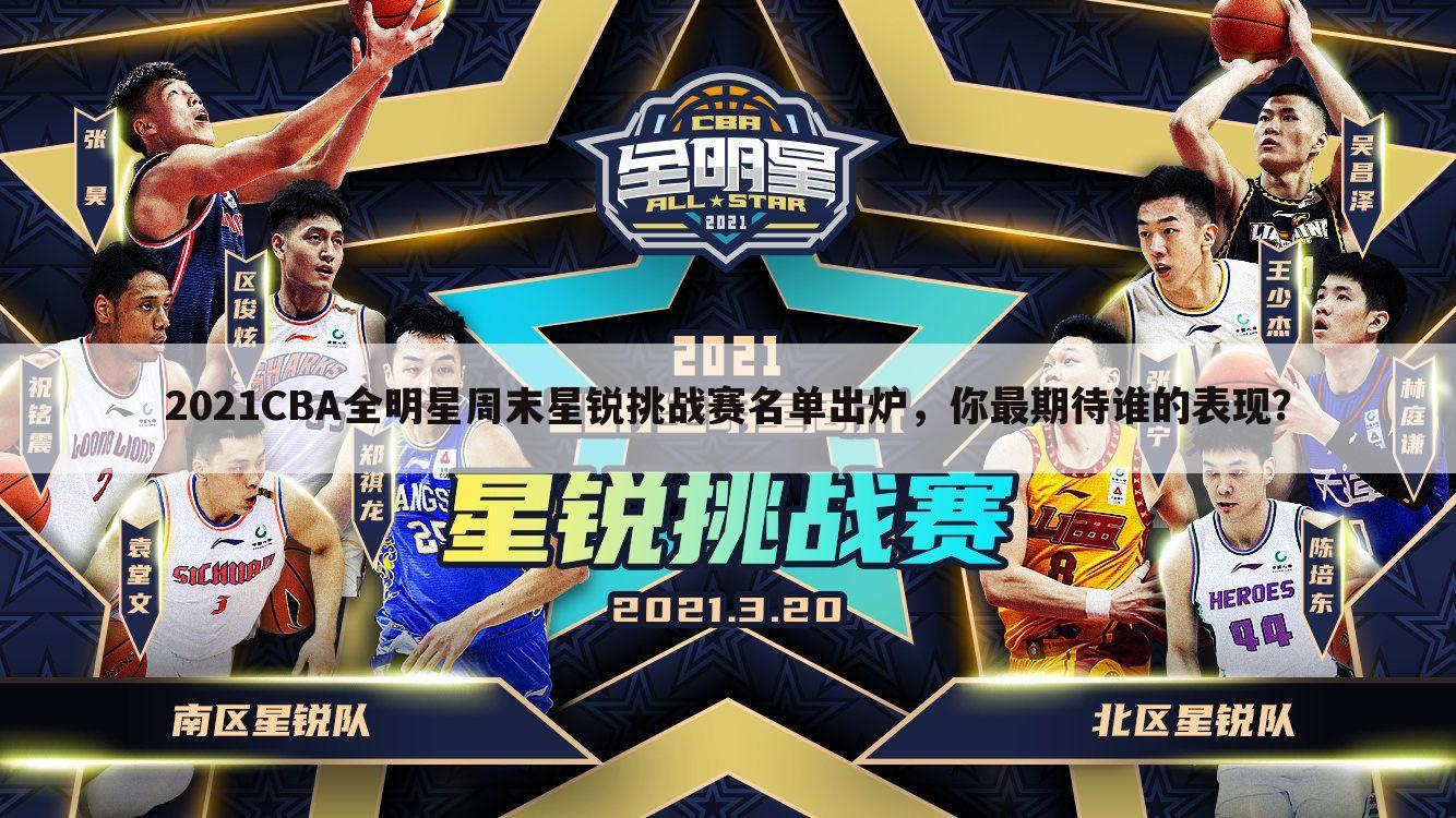 2021CBA全明星周末星锐挑战赛名单出炉,你最期待谁的表现?