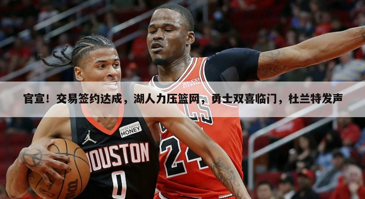 官宣!交易签约达成,湖人力压篮网,勇士双喜临门,杜兰特发声