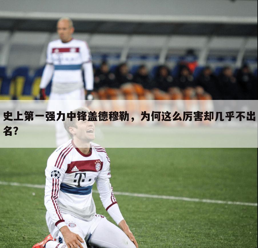 史上第一强力中锋盖德穆勒,为何这么厉害却几乎不出名?