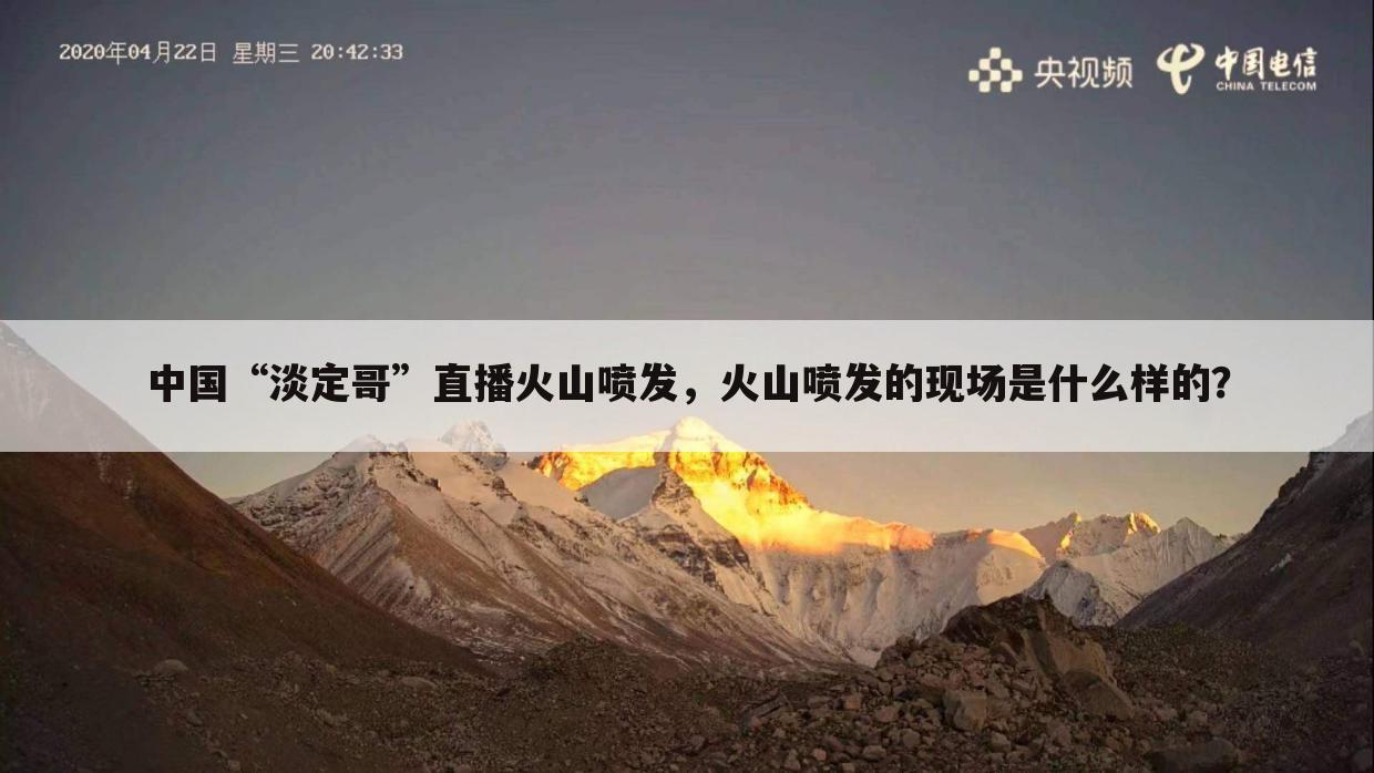 中国“淡定哥”直播火山喷发,火山喷发的现场是什么样的?