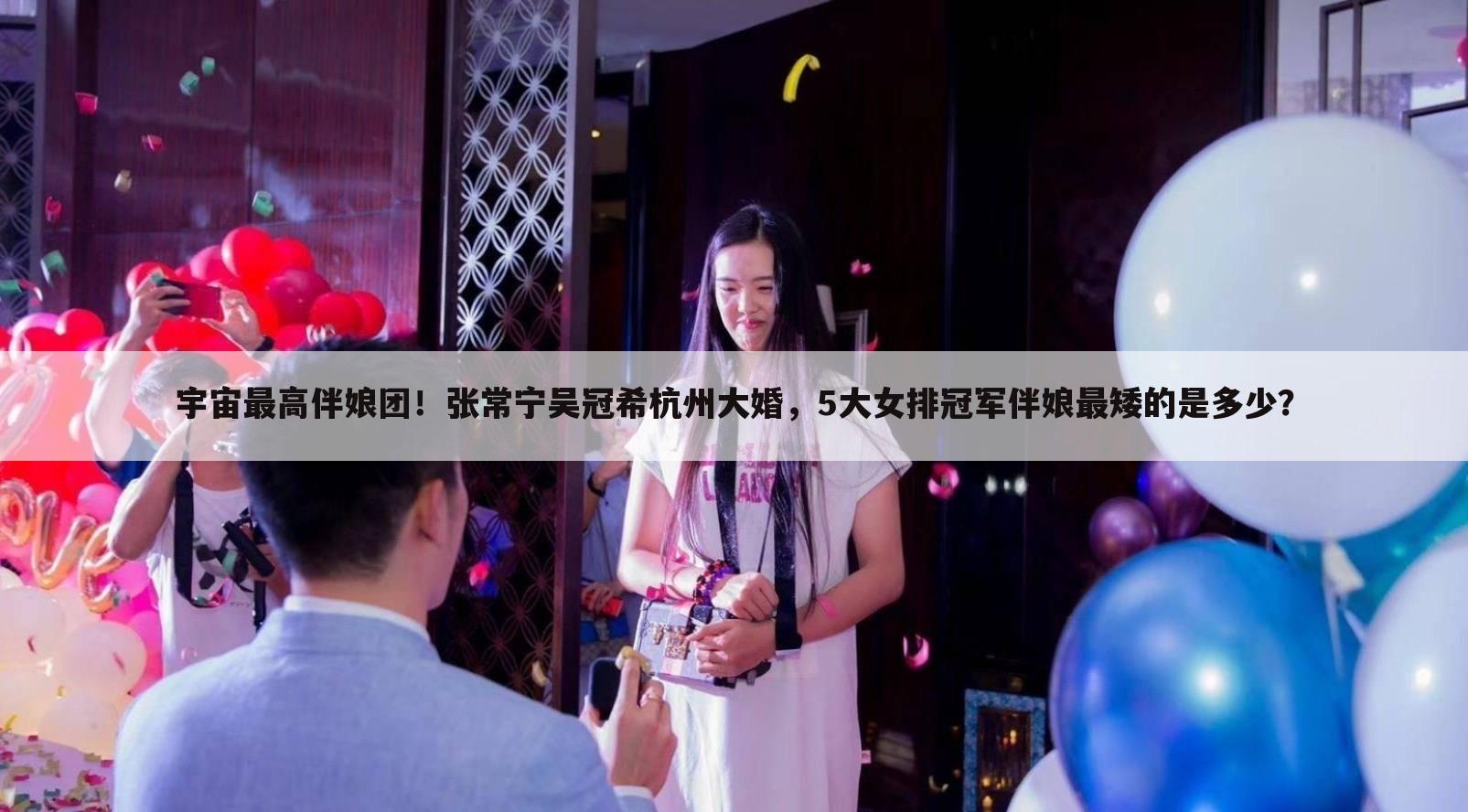 宇宙最高伴娘团!张常宁吴冠希杭州大婚,5大女排冠军伴娘最矮的是多少?