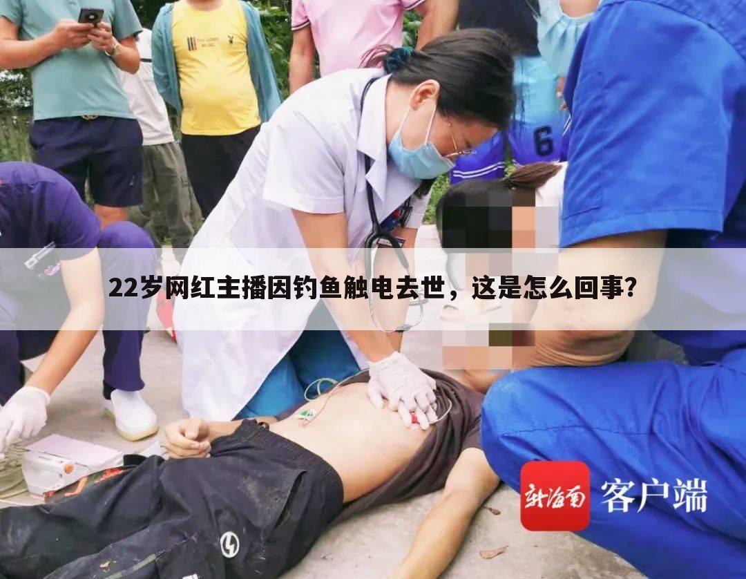 22岁网红主播因钓鱼触电去世,这是怎么回事?