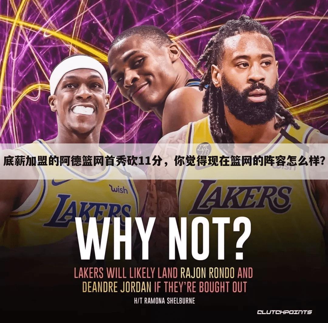 底薪加盟的阿德篮网首秀砍11分,你觉得现在篮网的阵容怎么样?