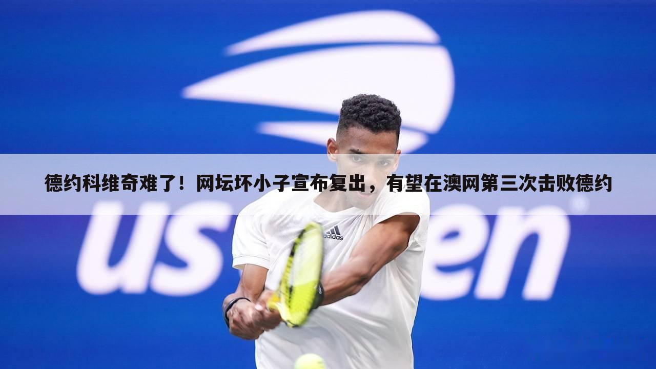 德约科维奇难了!网坛坏小子宣布复出,有望在澳网第三次击败德约