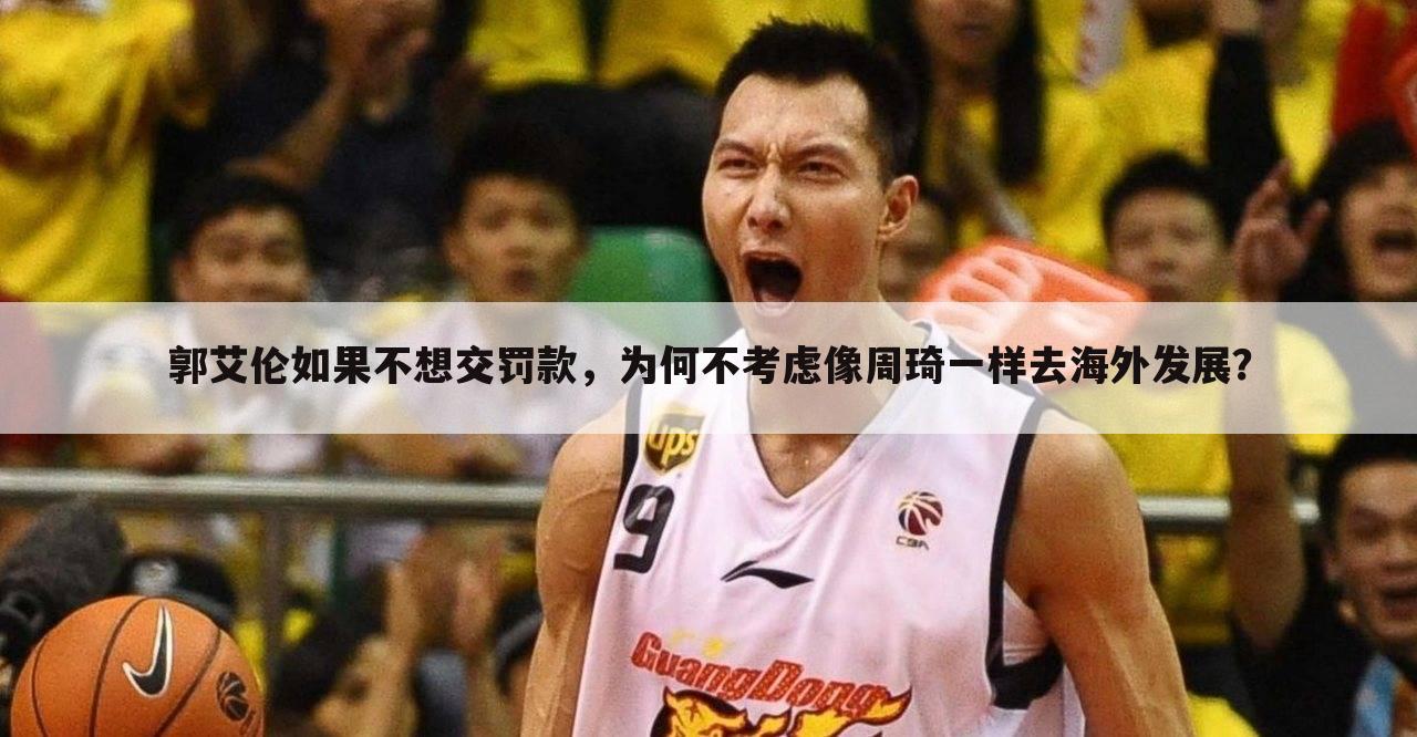 郭艾伦如果不想交罚款,为何不考虑像周琦一样去海外发展?