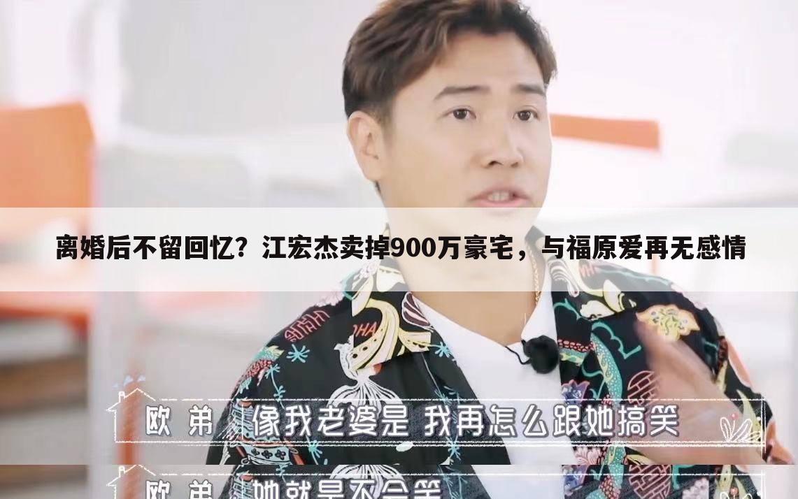 离婚后不留回忆?江宏杰卖掉900万豪宅,与福原爱再无感情