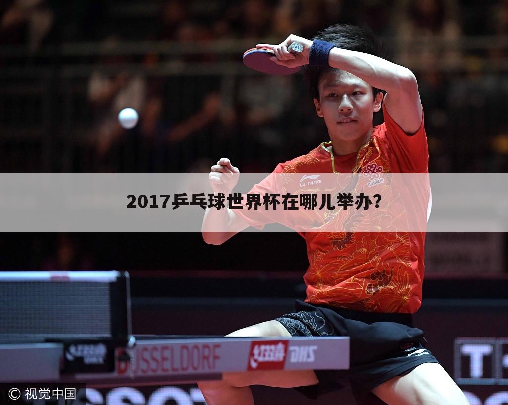 2017乒乓球世界杯在哪儿举办?