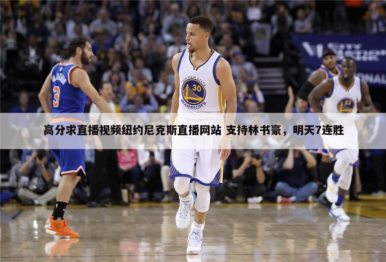 高分求直播视频纽约尼克斯直播网站 支持林书豪,明天7连胜
