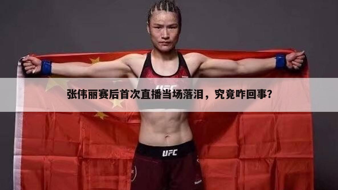 张伟丽赛后首次直播当场落泪,究竟咋回事?