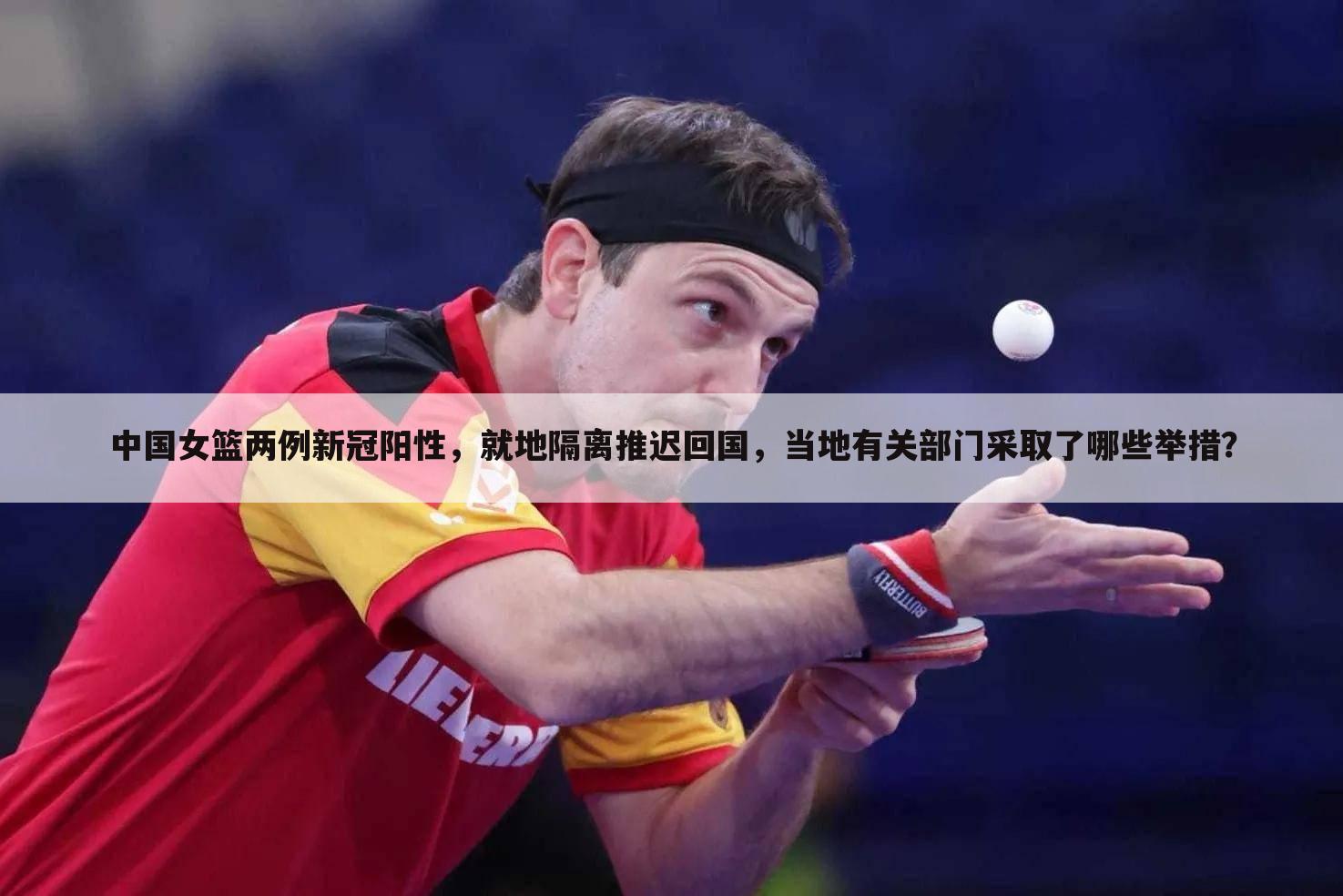 中国女篮两例新冠阳性,就地隔离推迟回国,当地有关部门采取了哪些举措?
