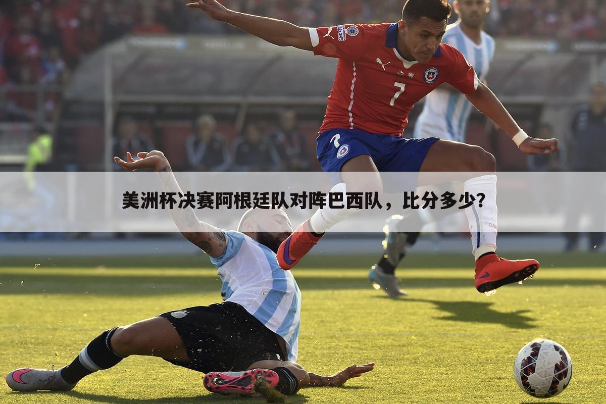 美洲杯决赛阿根廷队对阵巴西队,比分多少?