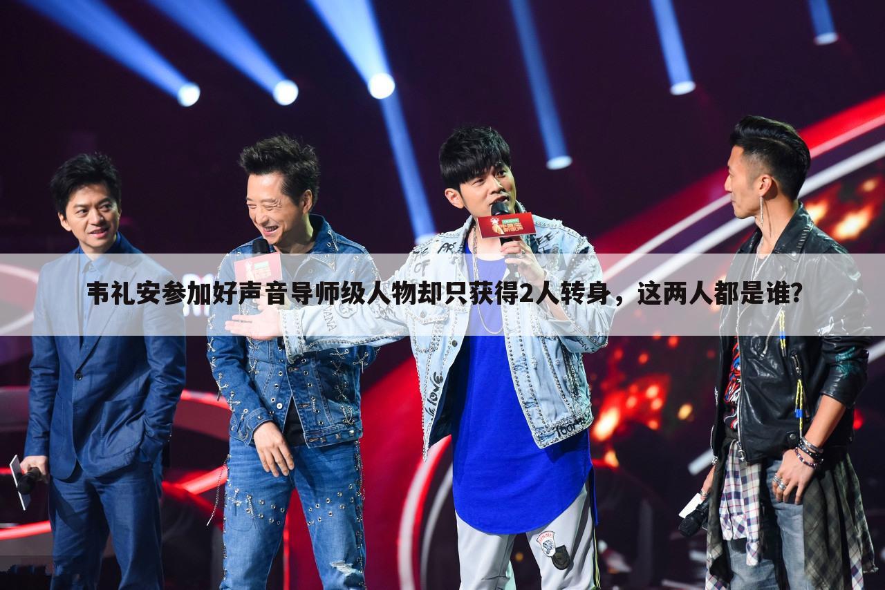 韦礼安参加好声音导师级人物却只获得2人转身，这两人都是谁？