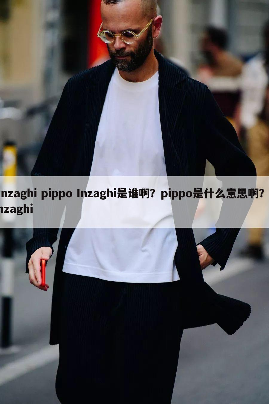 Inzaghi pippo Inzaghi是谁啊?pippo是什么意思啊?Inzaghi