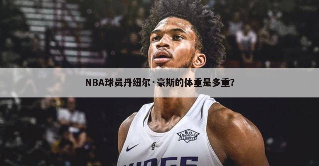 NBA球员丹纽尔·豪斯的体重是多重?