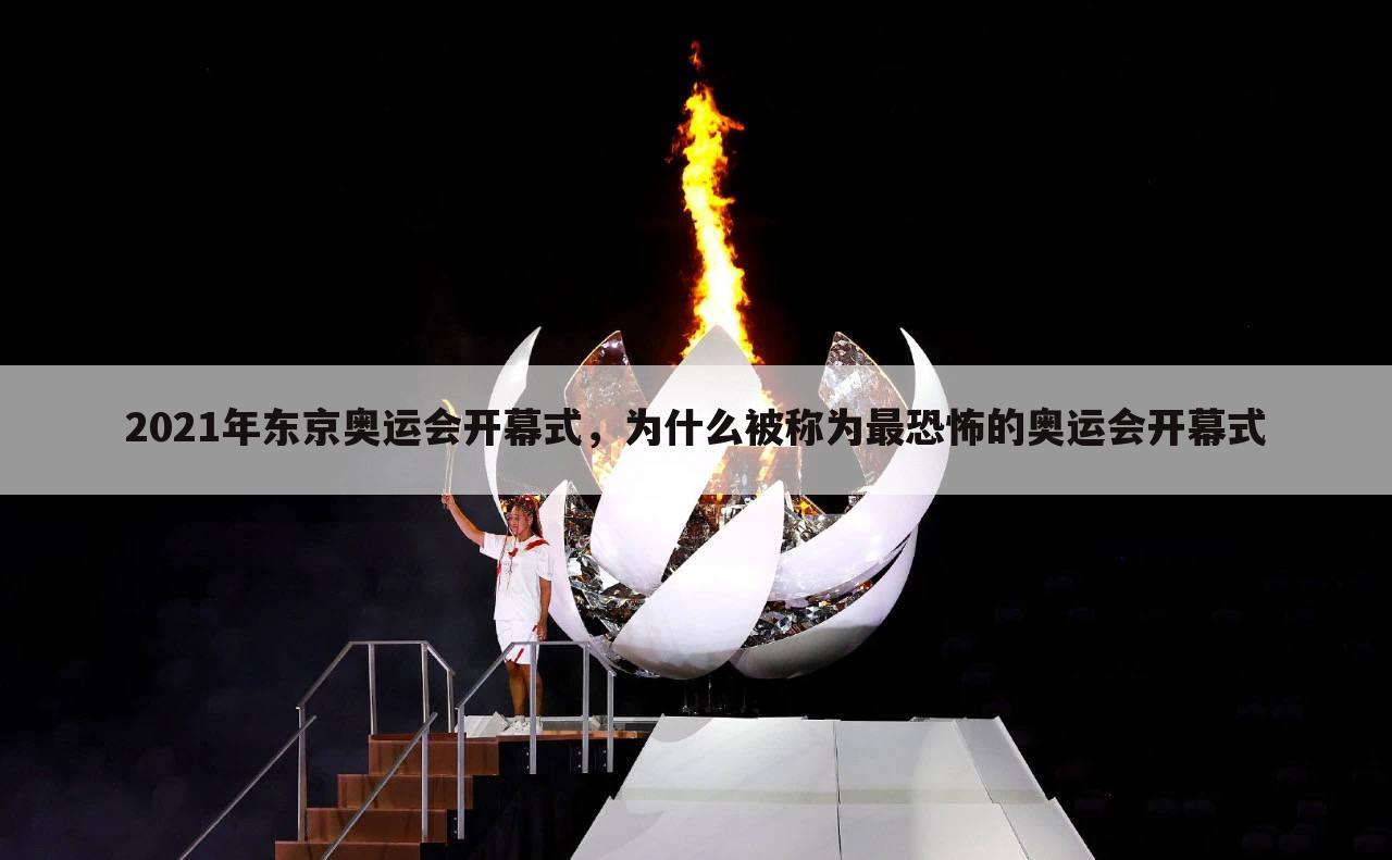 2021年东京奥运会开幕式,为什么被称为最恐怖的奥运会开幕式