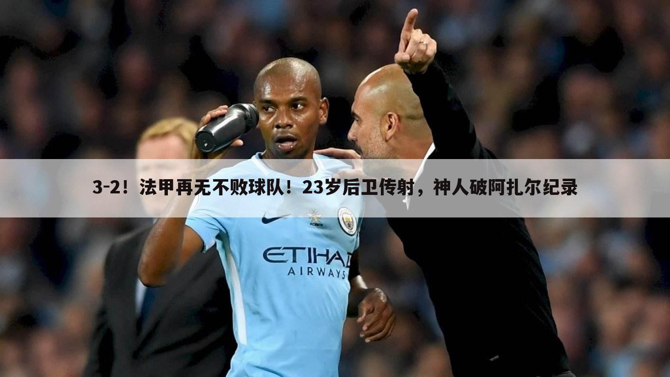 3-2!法甲再无不败球队!23岁后卫传射,神人破阿扎尔纪录