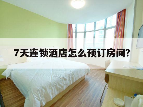 7天连锁酒店怎么预订房间?