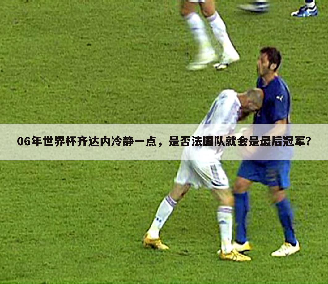 06年世界杯齐达内冷静一点,是否法国队就会是最后冠军?