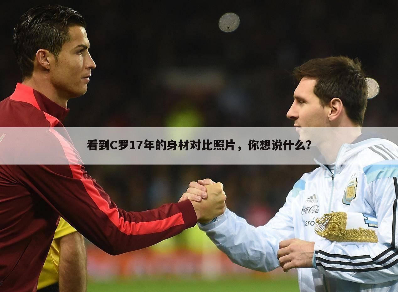 看到C罗17年的身材对比照片,你想说什么?