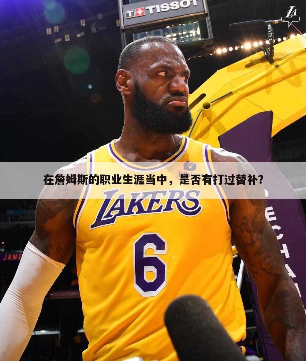 在詹姆斯的职业生涯当中,是否有打过替补?