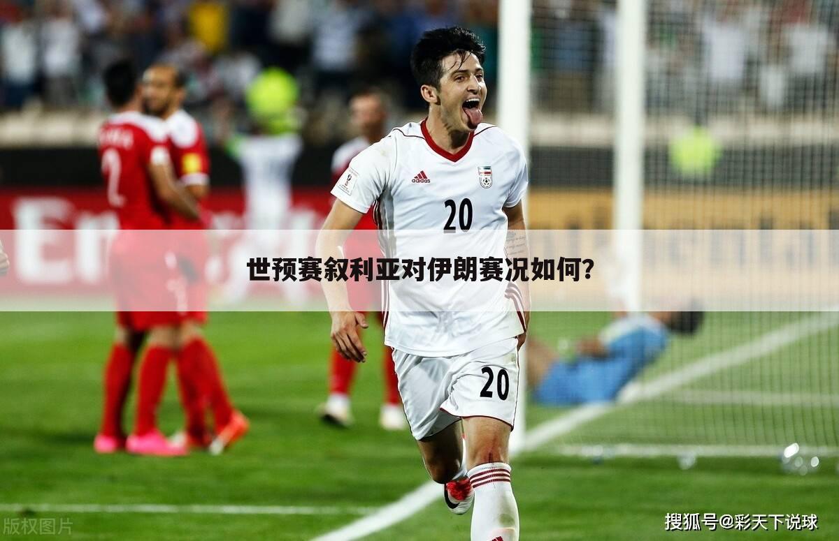 世预赛叙利亚对伊朗赛况如何?