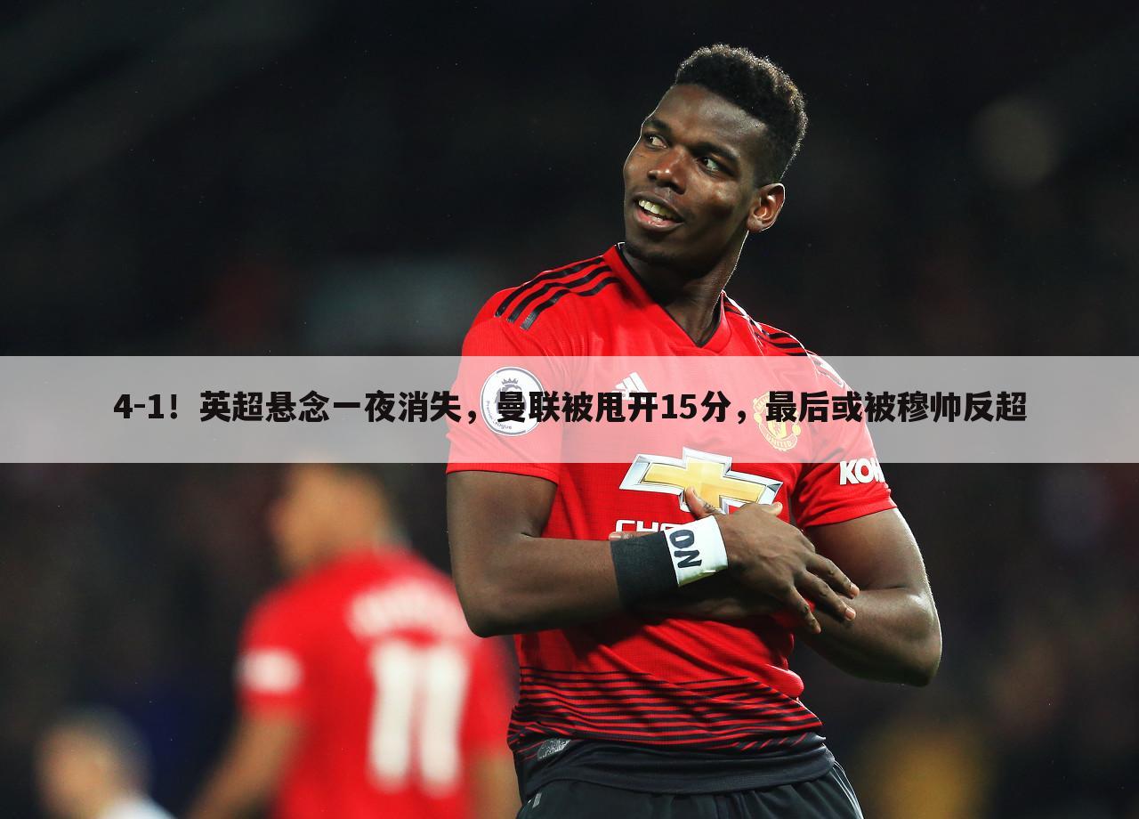 4-1!英超悬念一夜消失,曼联被甩开15分,最后或被穆帅反超
