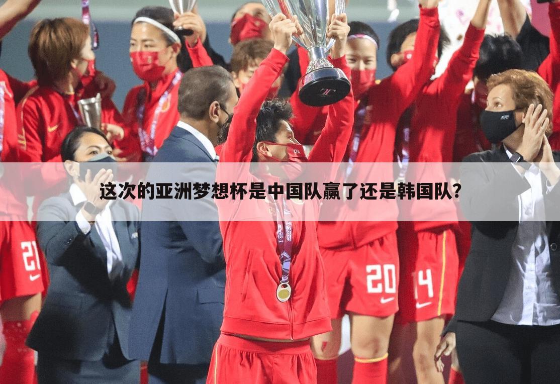 这次的亚洲梦想杯是中国队赢了还是韩国队?