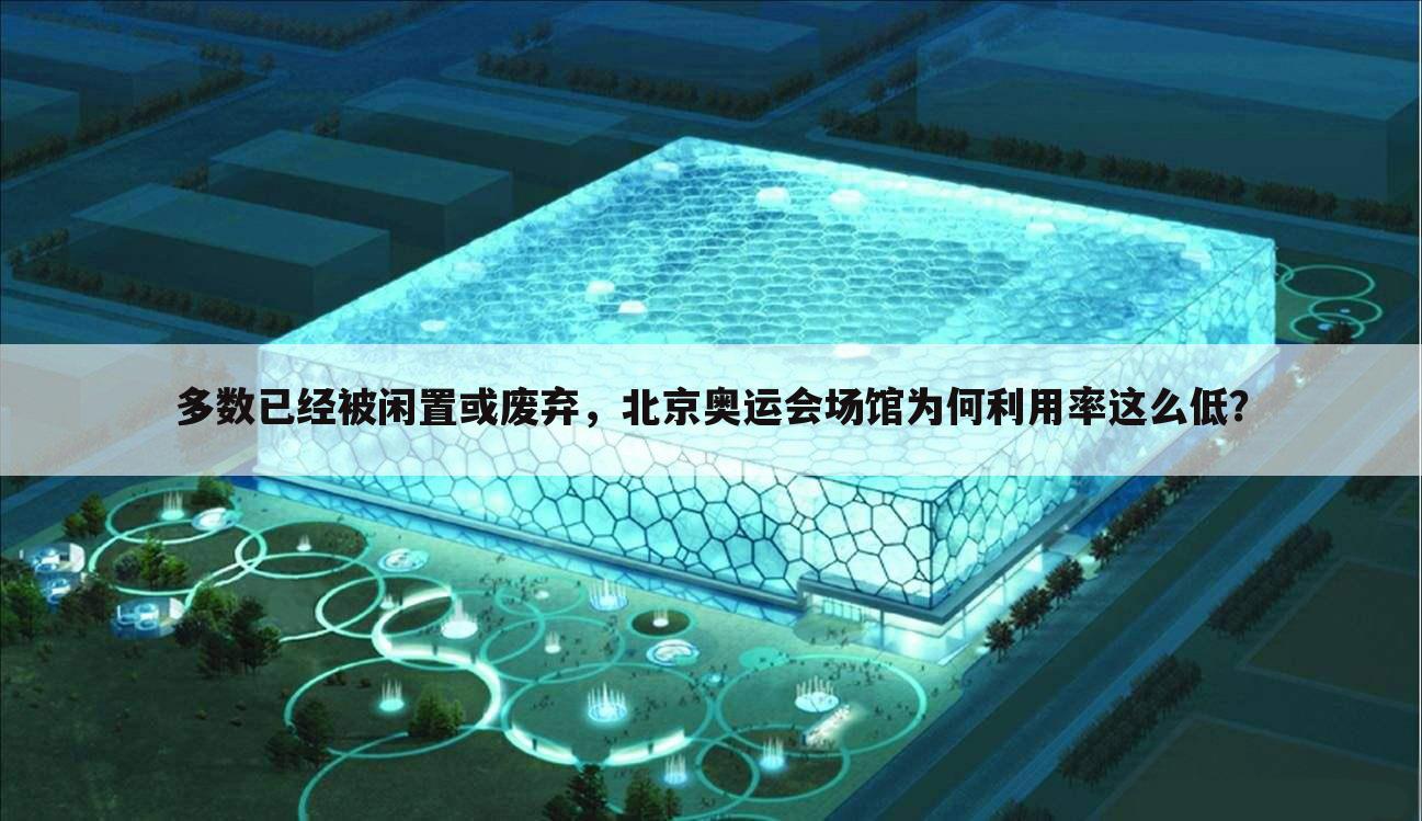 多数已经被闲置或废弃,北京奥运会场馆为何利用率这么低?