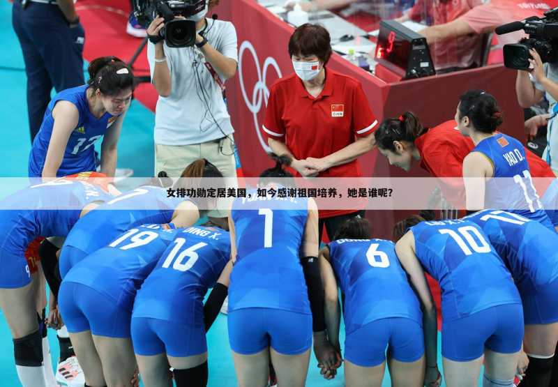 女排功勋定居美国,如今感谢祖国培养,她是谁呢?