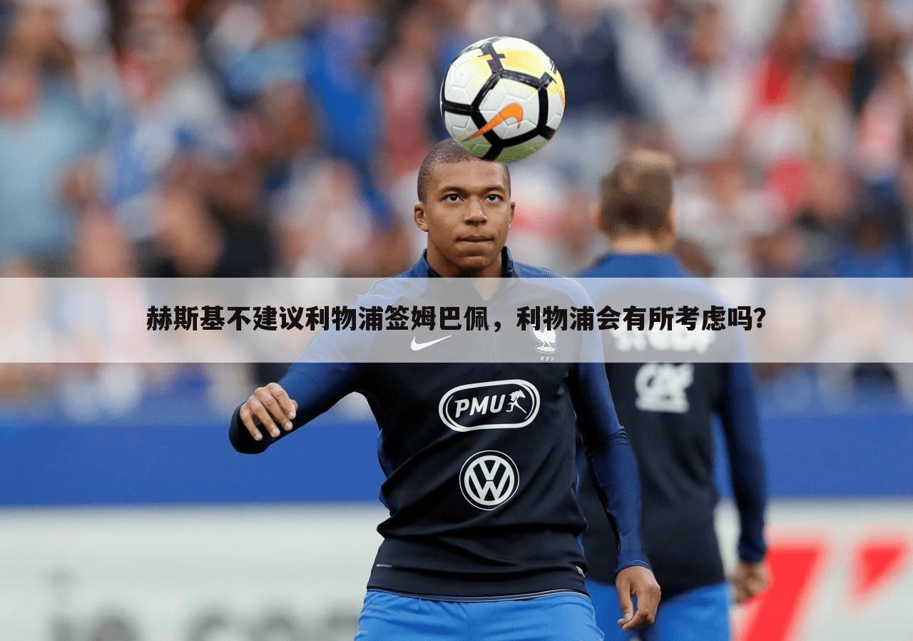 赫斯基不建议利物浦签姆巴佩,利物浦会有所考虑吗?
