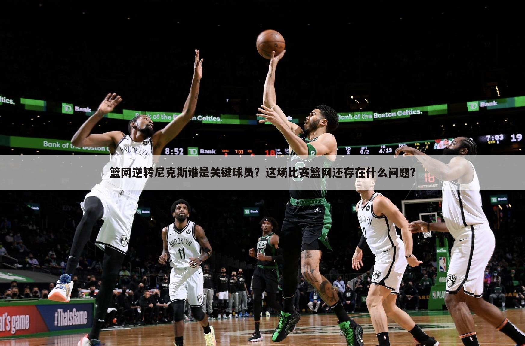 篮网逆转尼克斯谁是关键球员?这场比赛篮网还存在什么问题?