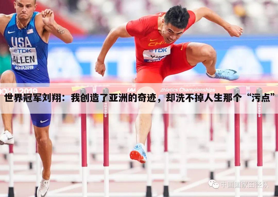 世界冠军刘翔:我创造了亚洲的奇迹,却洗不掉人生那个“污点”