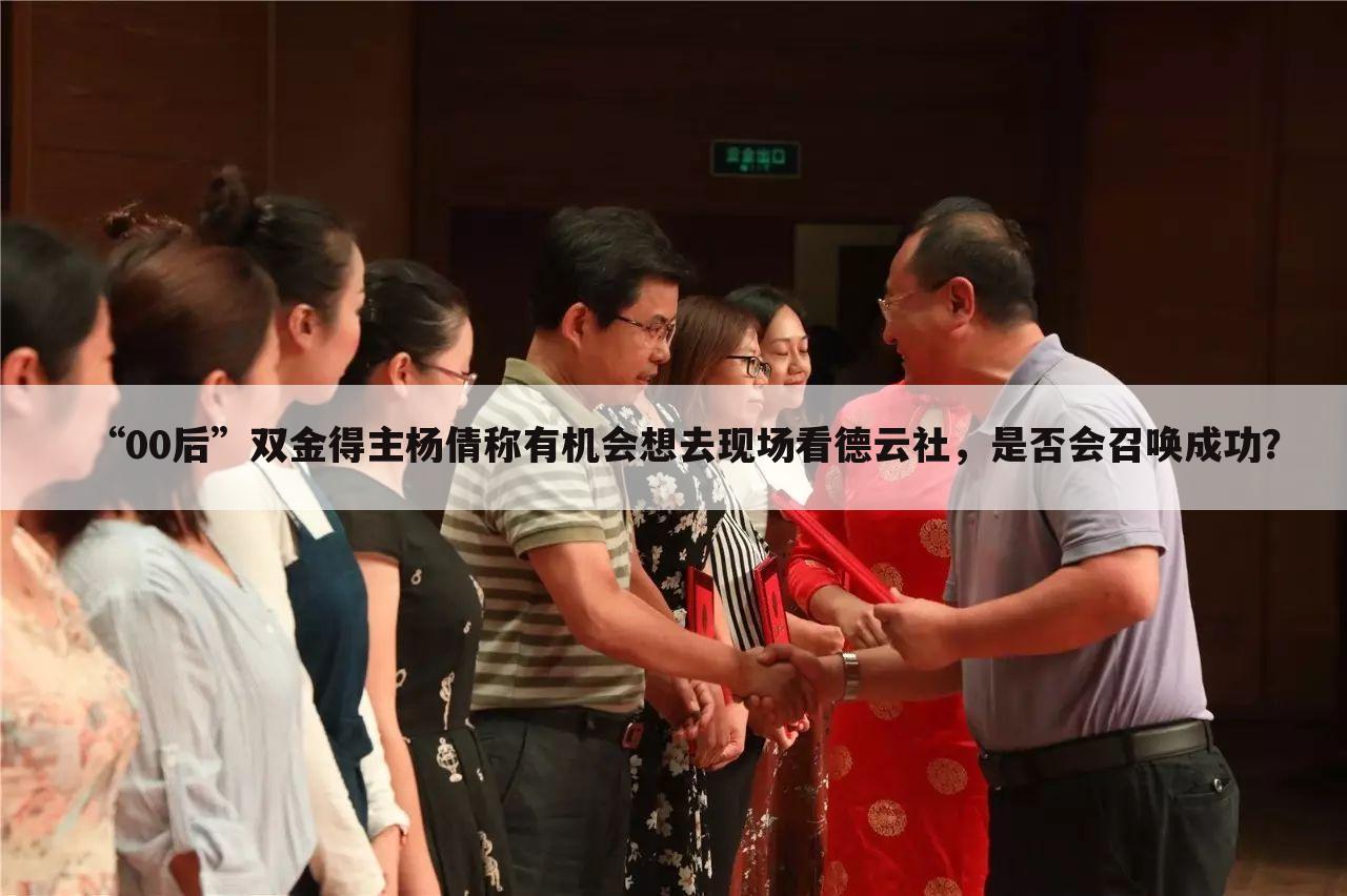 “00后”双金得主杨倩称有机会想去现场看德云社,是否会召唤成功?