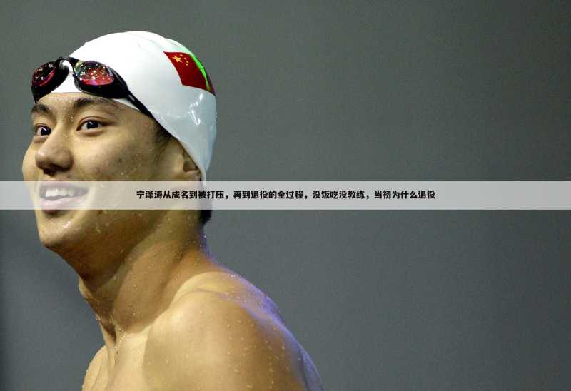 宁泽涛从成名到被打压,再到退役的全过程,没饭吃没教练,当初为什么退役