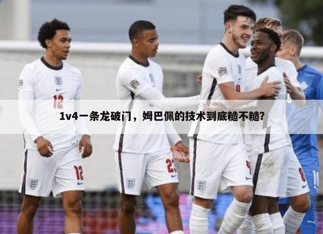 1v4一条龙破门,姆巴佩的技术到底糙不糙?