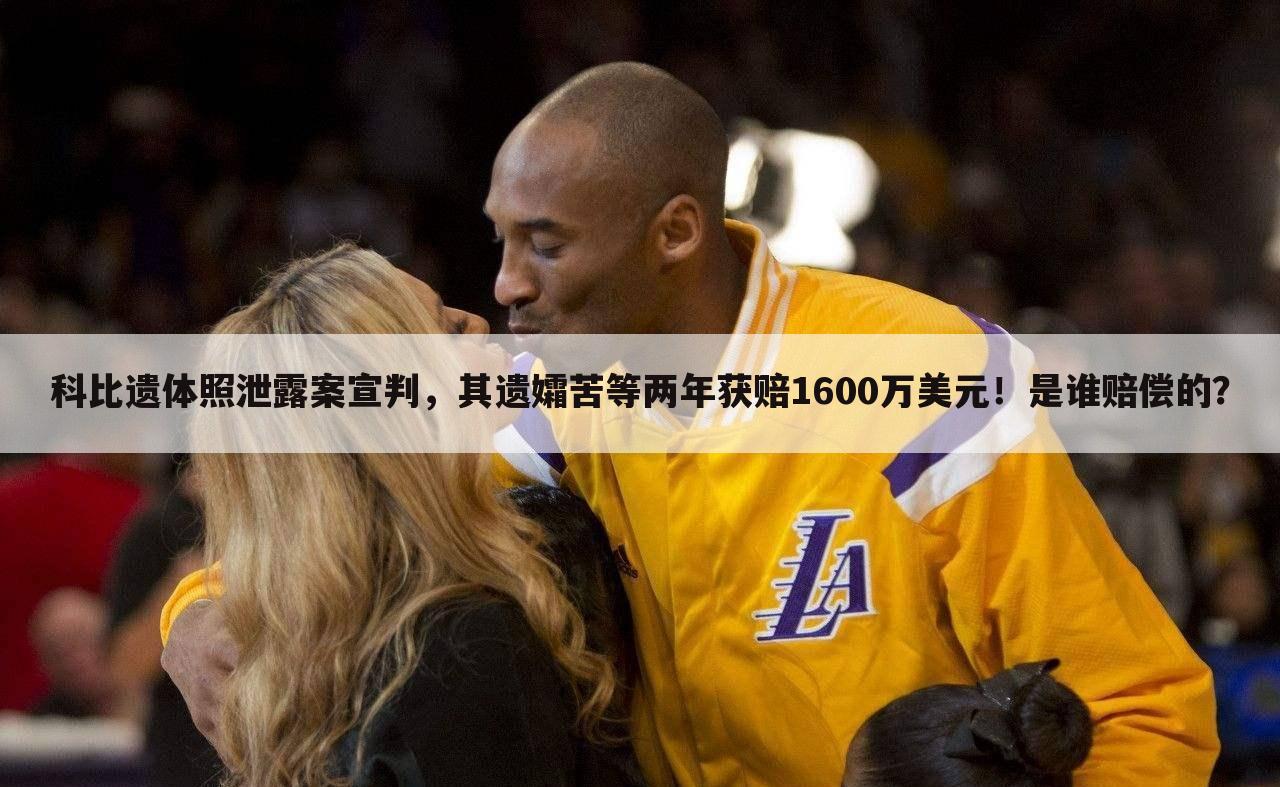 科比遗体照泄露案宣判,其遗孀苦等两年获赔1600万美元!是谁赔偿的?