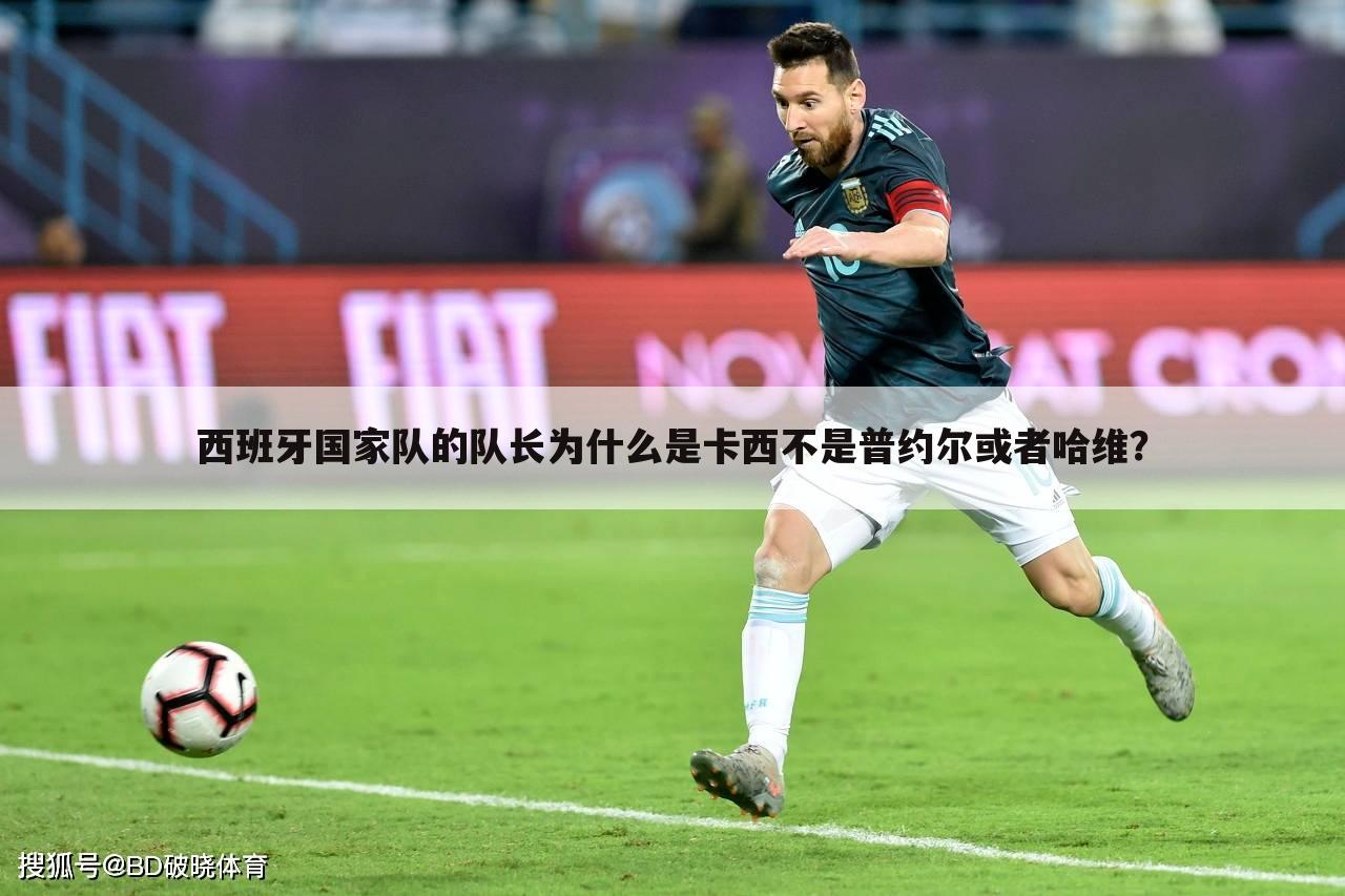 西班牙国家队的队长为什么是卡西不是普约尔或者哈维?