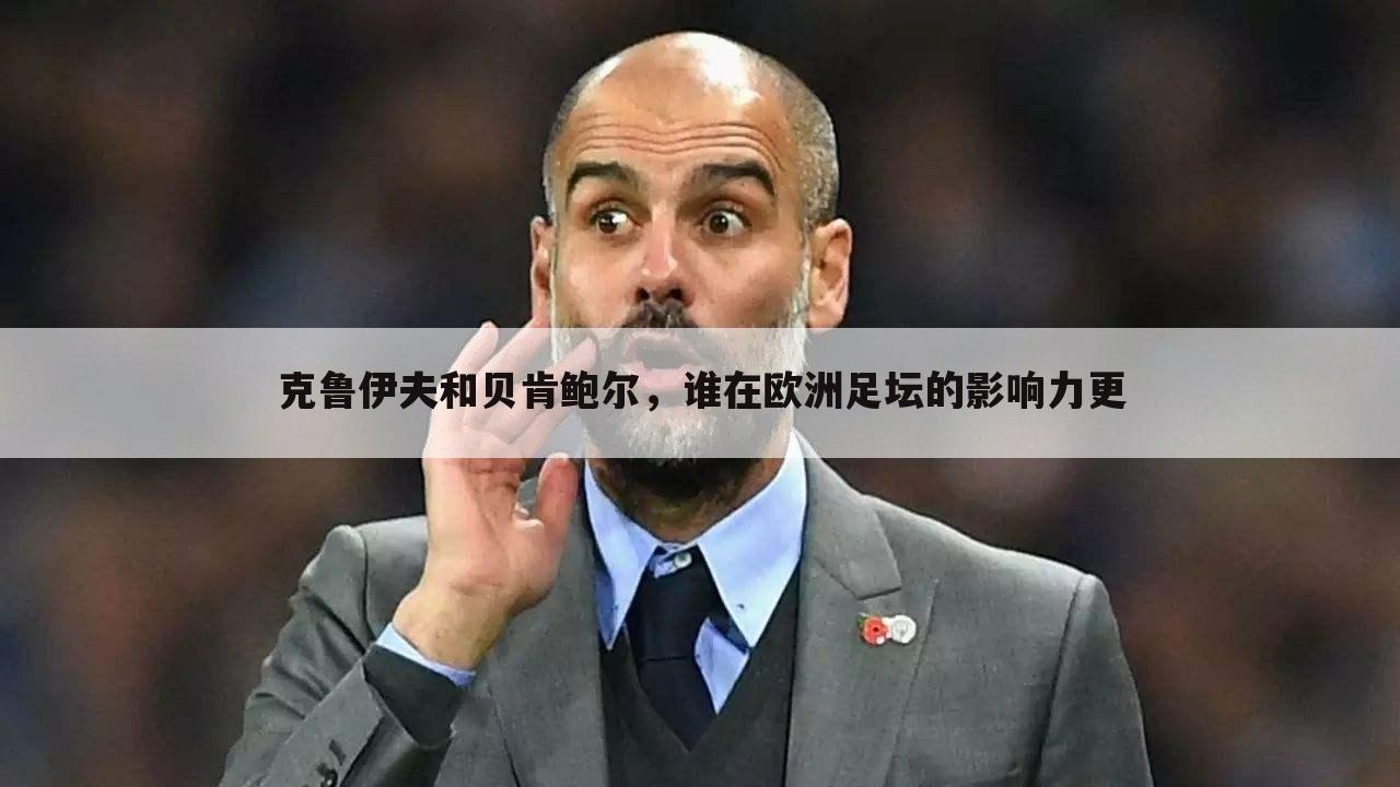 克鲁伊夫和贝肯鲍尔，谁在欧洲足坛的影响力更