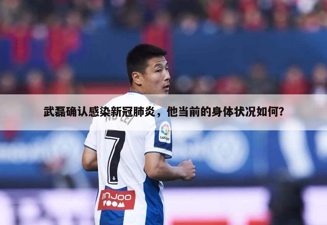 武磊确认感染新冠肺炎,他当前的身体状况如何?
