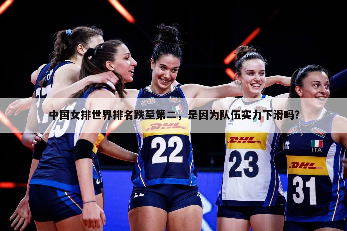 中国女排世界排名跌至第二,是因为队伍实力下滑吗?