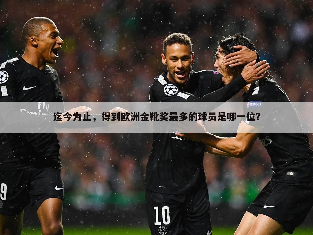 迄今为止,得到欧洲金靴奖最多的球员是哪一位?