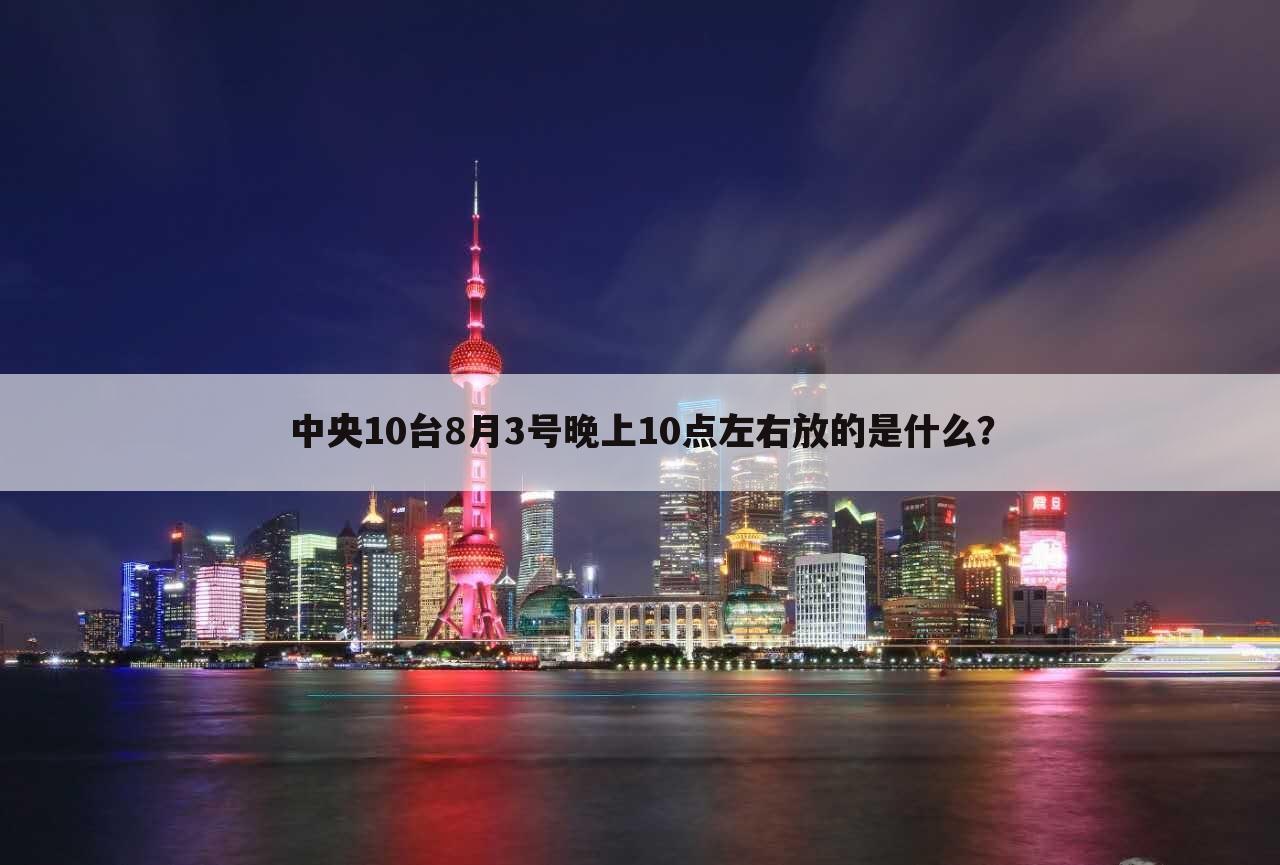 中央10台8月3号晚上10点左右放的是什么?