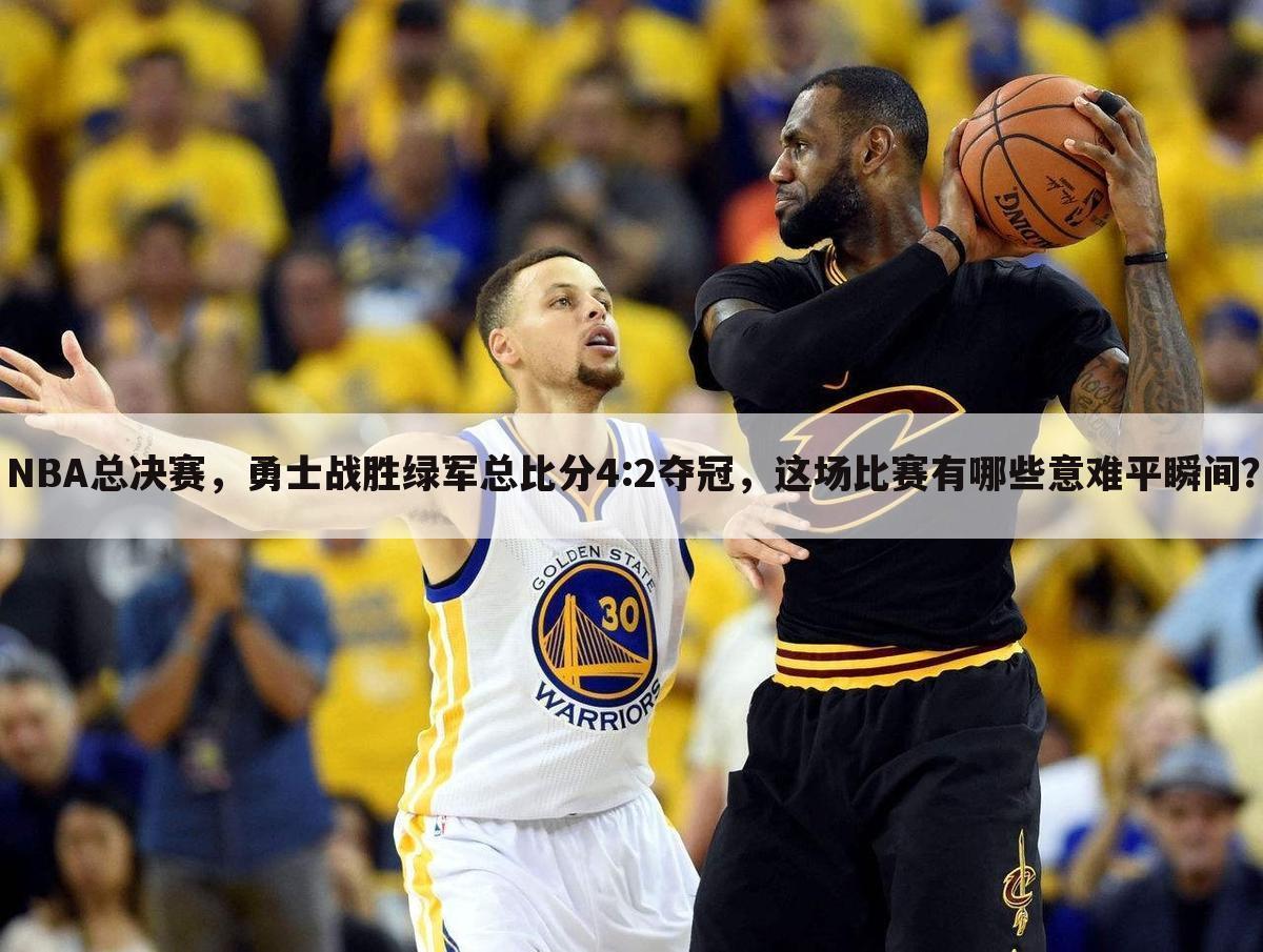 NBA总决赛,勇士战胜绿军总比分4:2夺冠,这场比赛有哪些意难平瞬间?