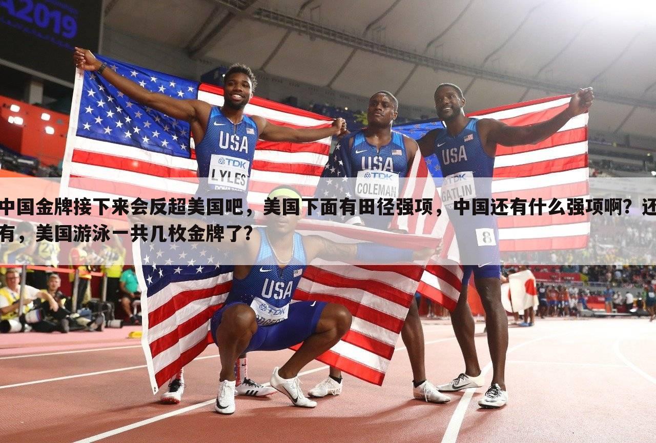中国金牌接下来会反超美国吧,美国下面有田径强项,中国还有什么强项啊?还有,美国游泳一共几枚金牌了?