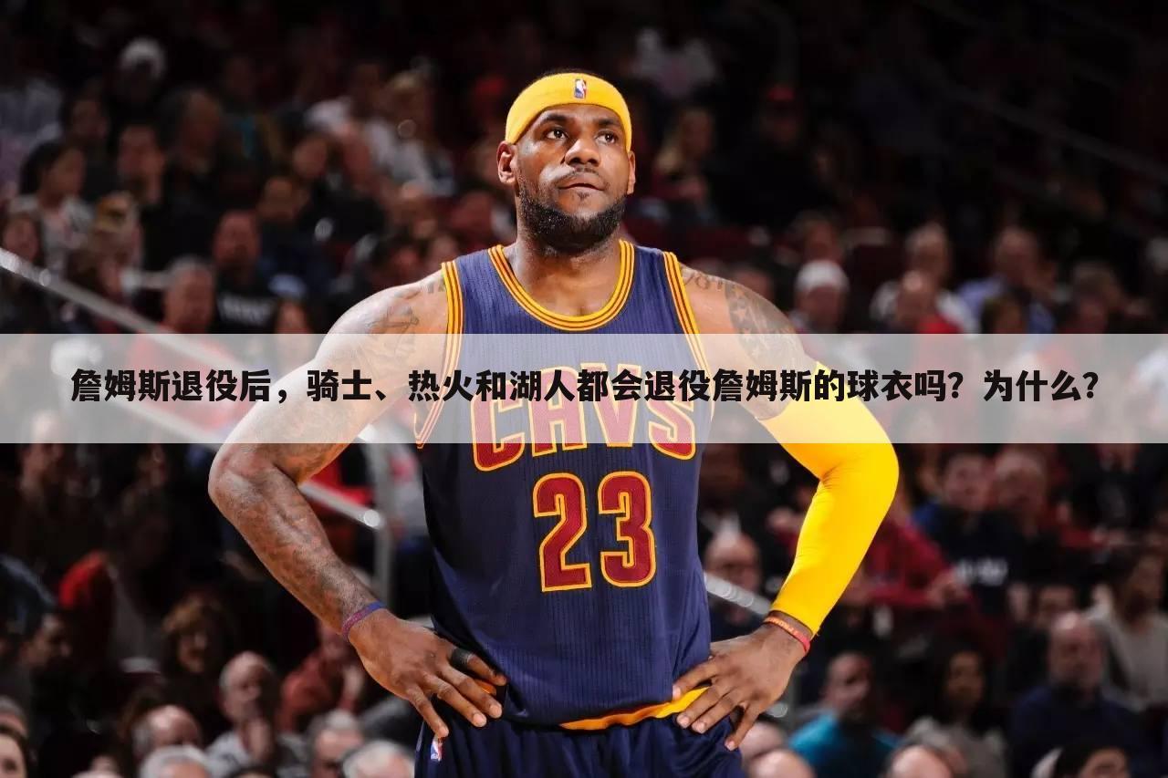 詹姆斯退役后,骑士、热火和湖人都会退役詹姆斯的球衣吗?为什么?