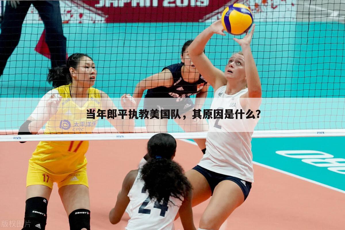 当年郎平执教美国队,其原因是什么?