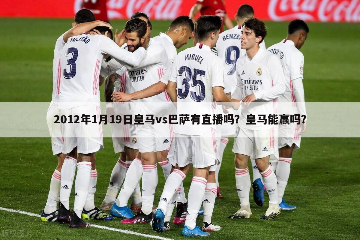 2012年1月19日皇马vs巴萨有直播吗?皇马能赢吗?