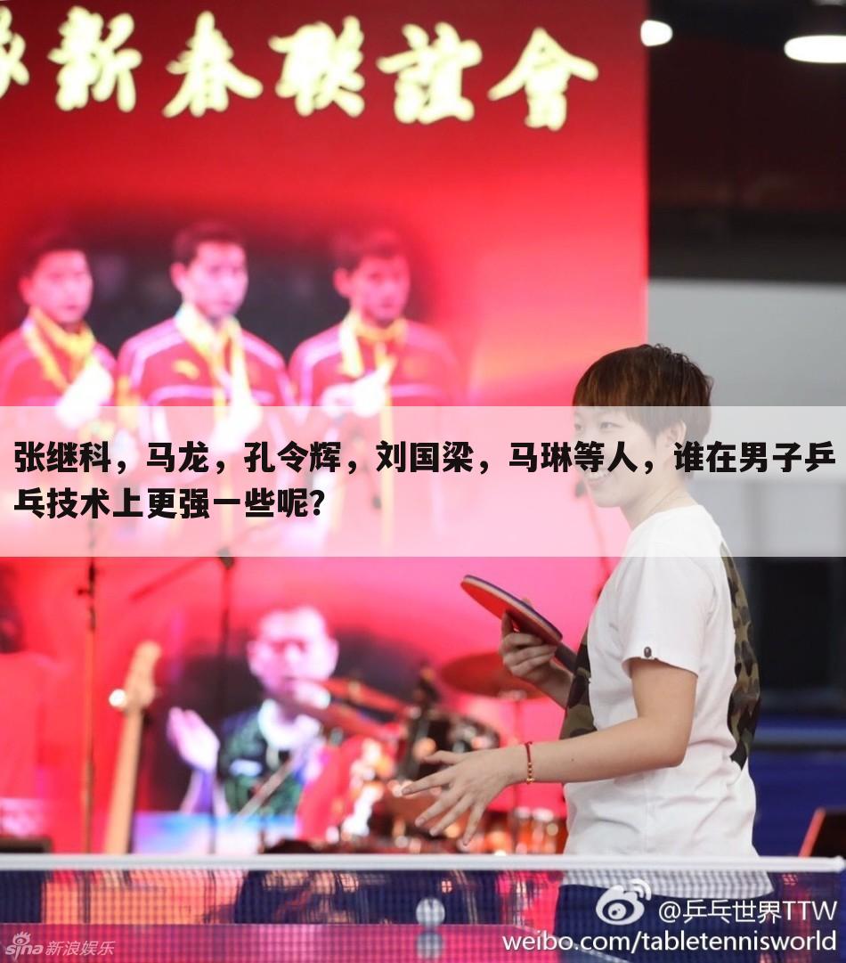 张继科,马龙,孔令辉,刘国梁,马琳等人,谁在男子乒乓技术上更强一些呢?